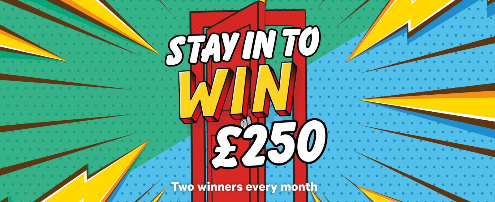 stay in to win £250 graphic showing door and dynamic shapes